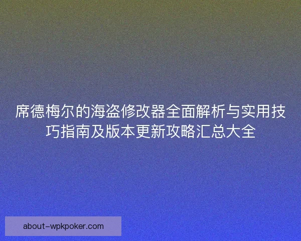 席德梅尔的海盗修改器全面解析与实用技巧指南及版本更新攻略汇总大全