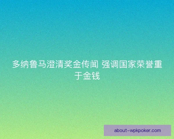 多纳鲁马澄清奖金传闻 强调国家荣誉重于金钱