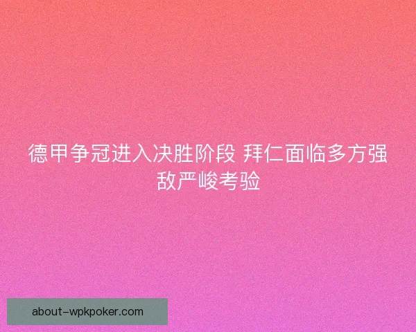 德甲争冠进入决胜阶段 拜仁面临多方强敌严峻考验