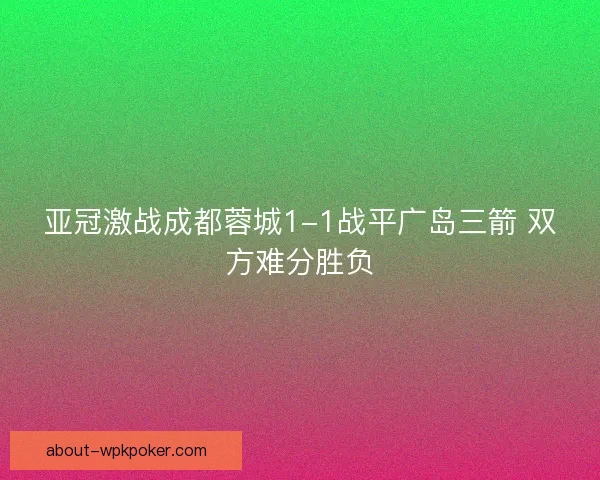亚冠激战成都蓉城1-1战平广岛三箭 双方难分胜负